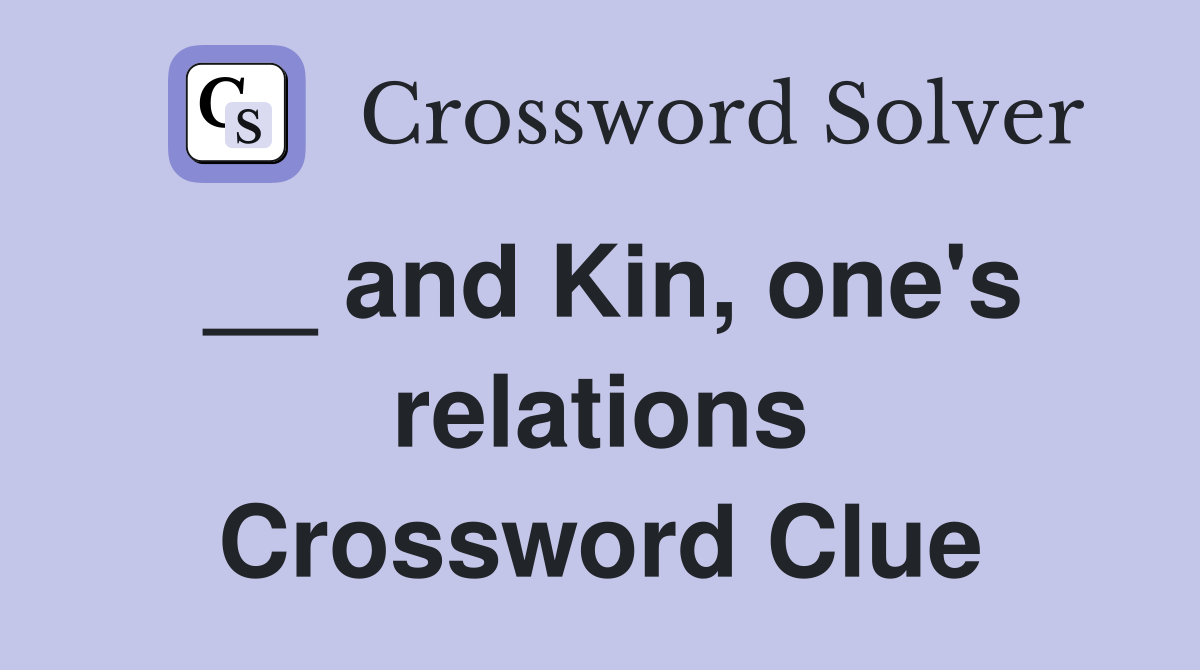 __ and Kin, one's relations Crossword Clue