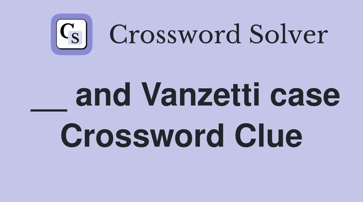 __ and Vanzetti case Crossword Clue