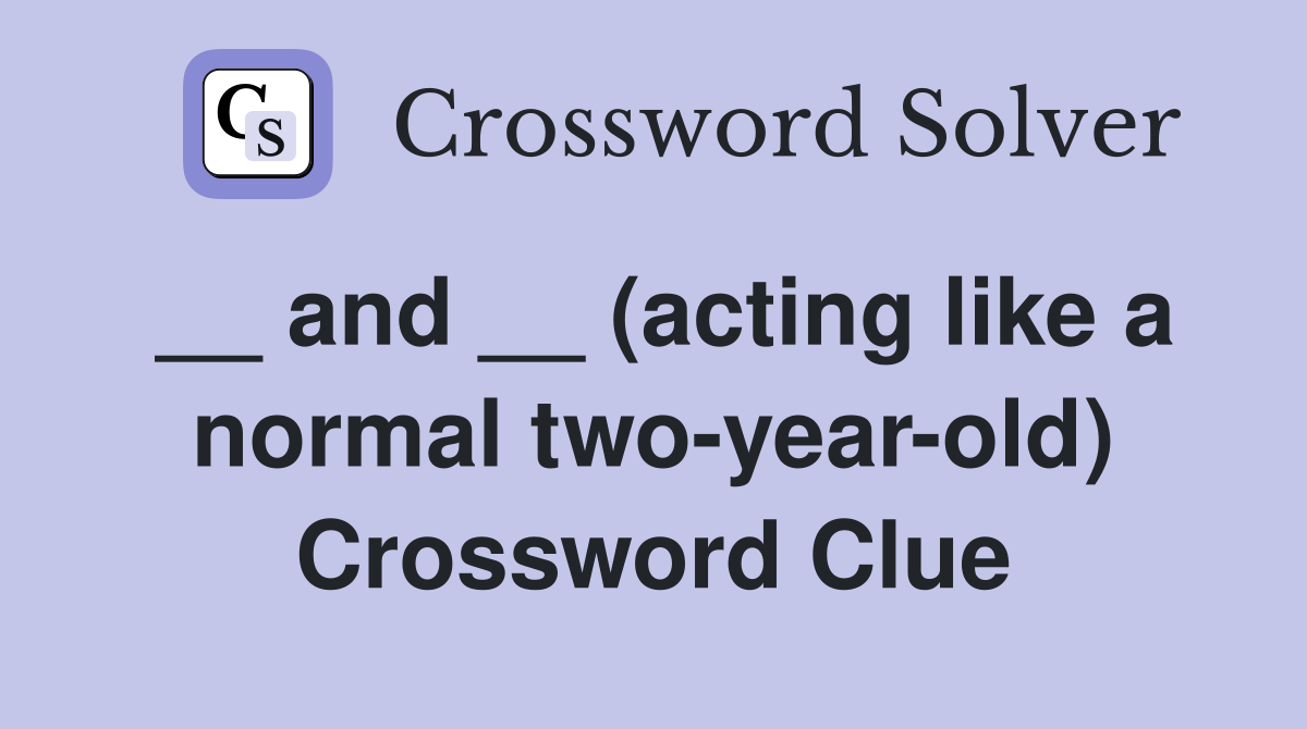 __ and __ (acting like a normal two-year-old) Crossword Clue