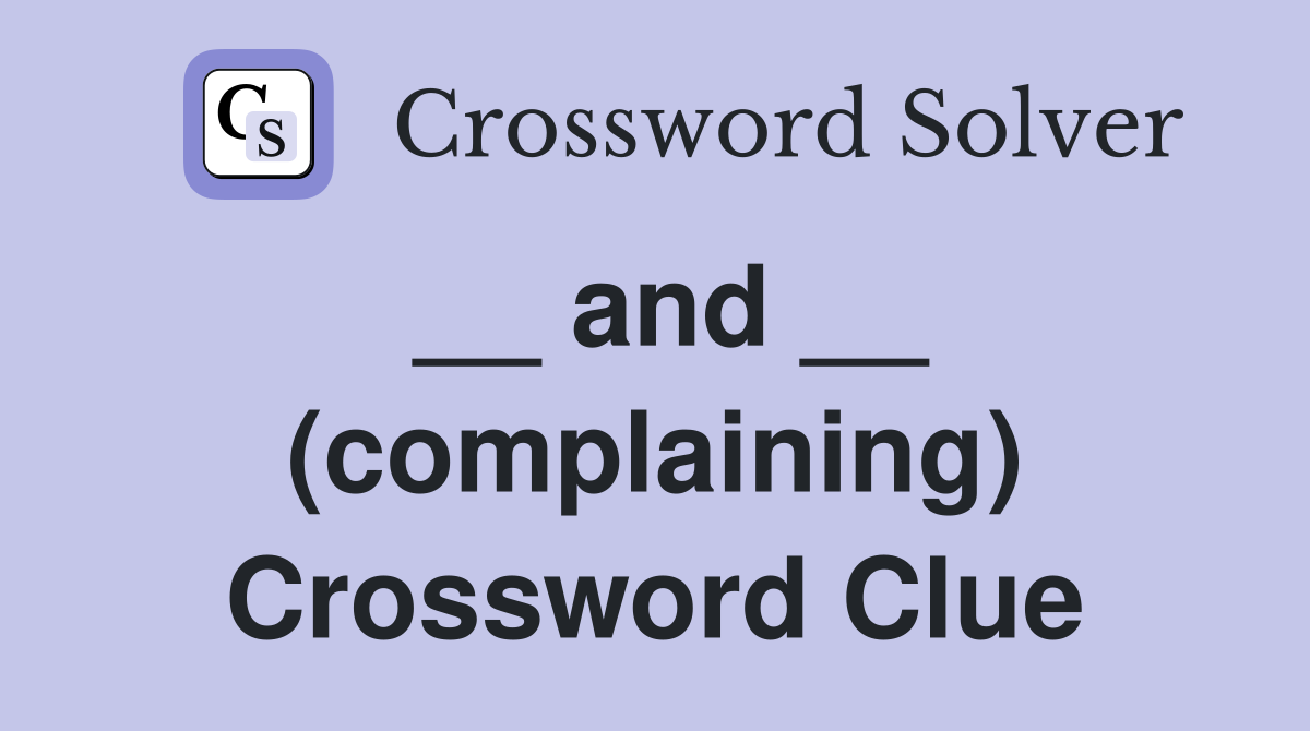 __ and __ (complaining) Crossword Clue