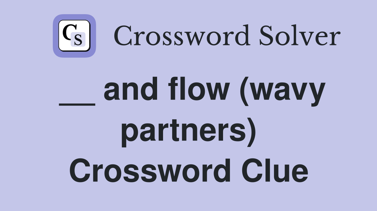 __ and flow (wavy partners) Crossword Clue