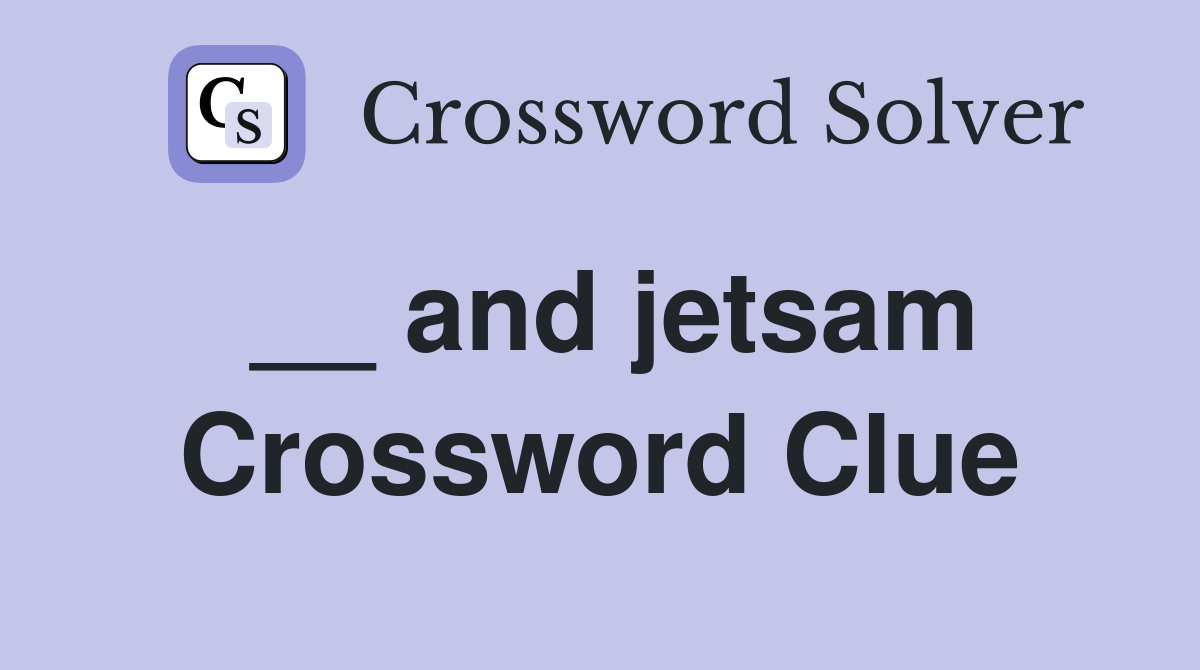 __ and jetsam Crossword Clue