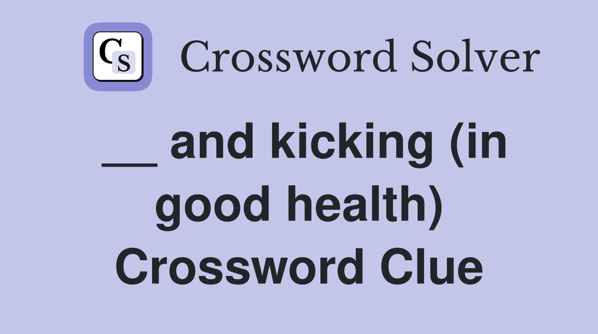 __ and kicking (in good health) Crossword Clue