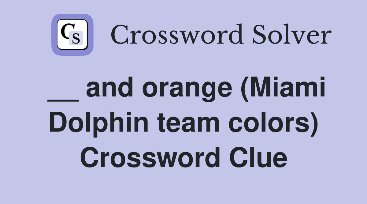 __ and orange (Miami Dolphin team colors) Crossword Clue