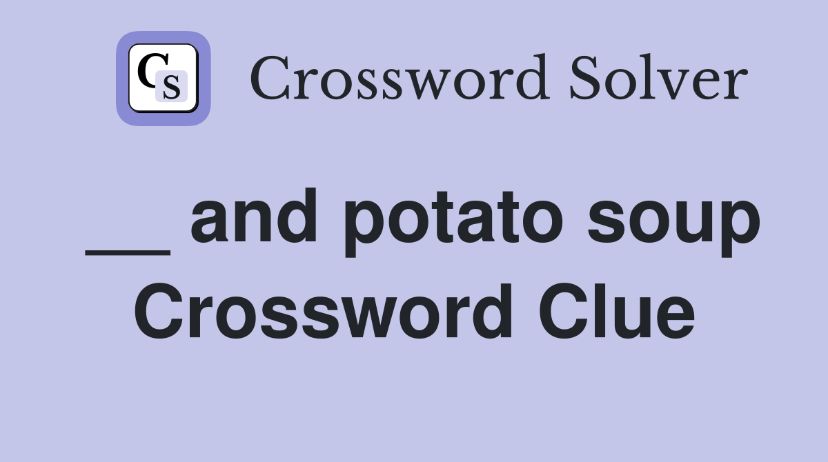 __ and potato soup Crossword Clue