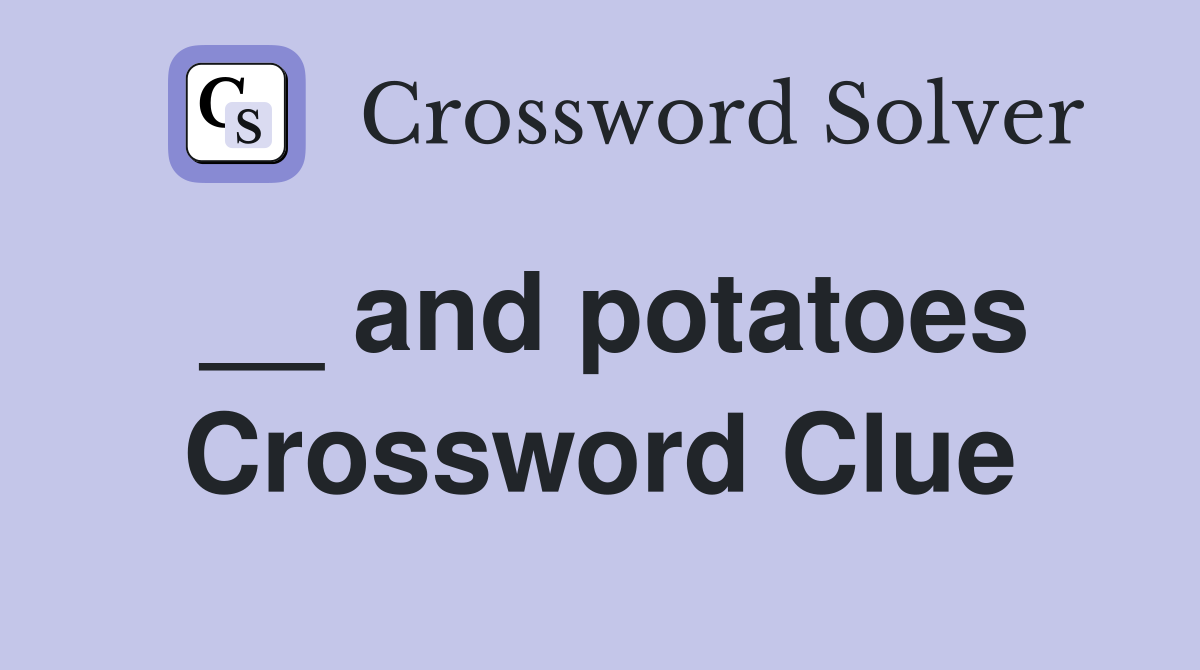 __ and potatoes Crossword Clue
