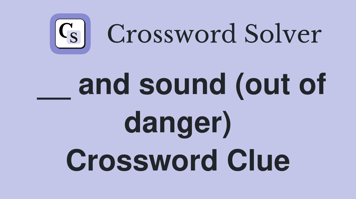 __ and sound (out of danger) Crossword Clue