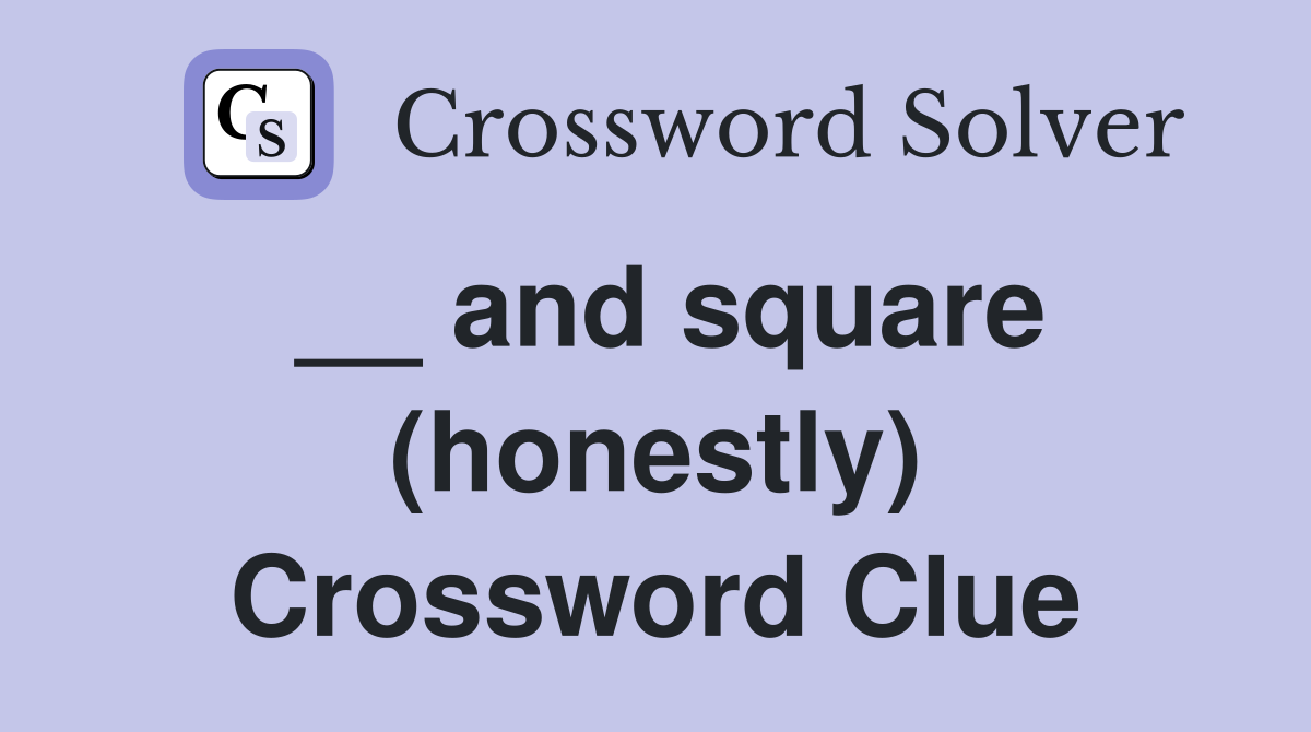 __ and square (honestly) Crossword Clue