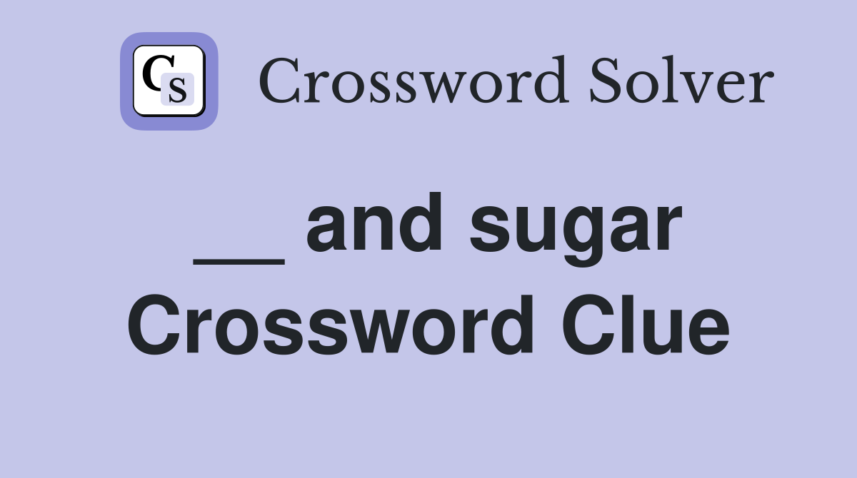 __ and sugar Crossword Clue