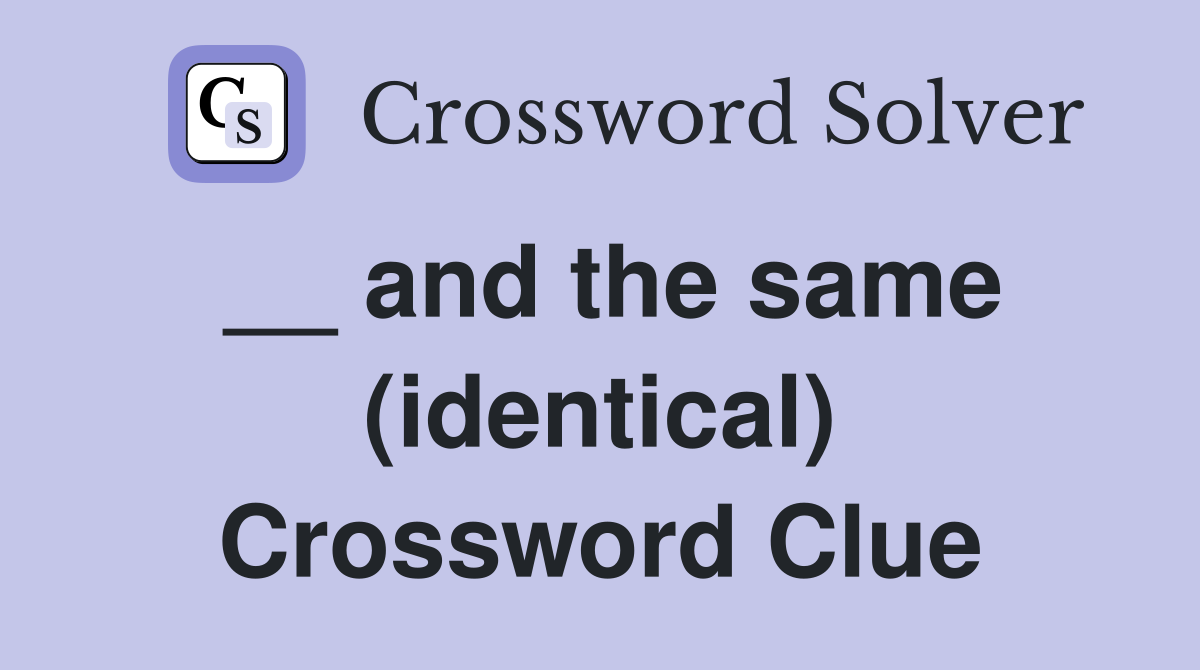 __ and the same (identical) Crossword Clue