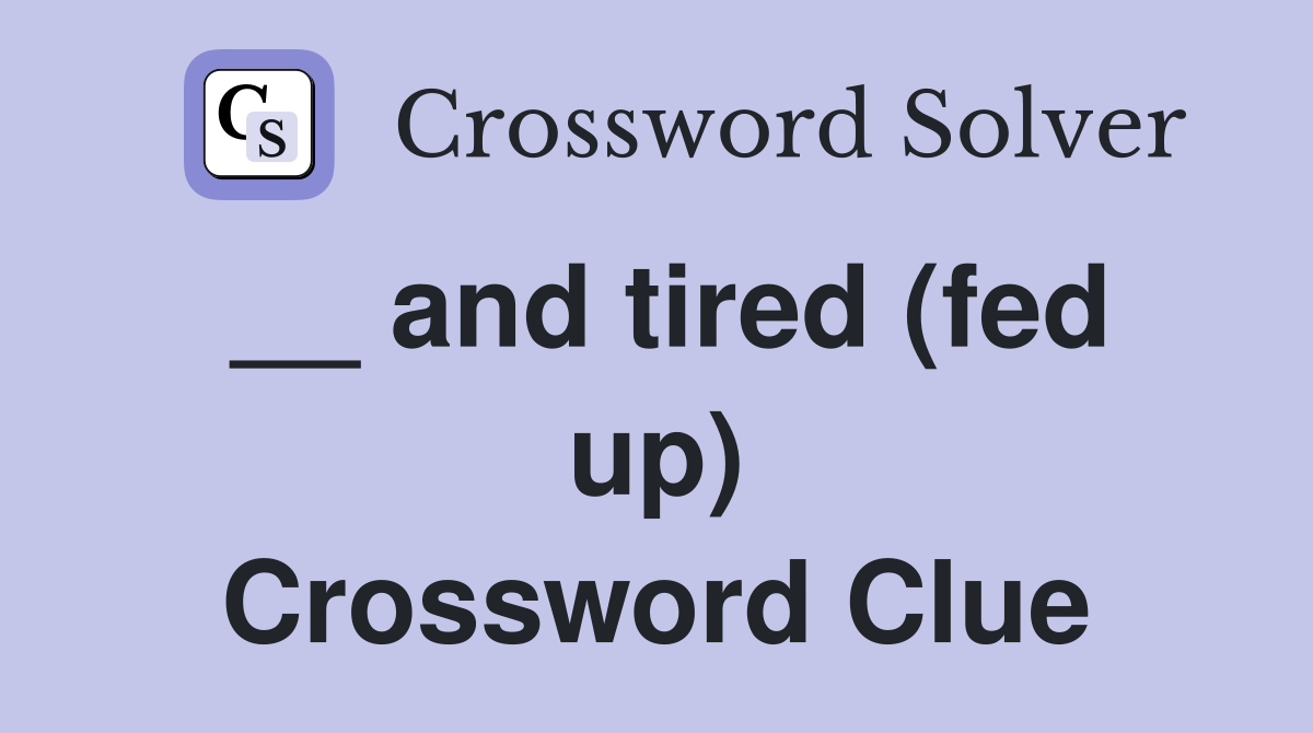 __ and tired (fed up) Crossword Clue