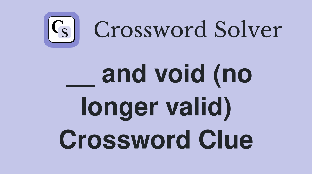 __ and void (no longer valid) Crossword Clue