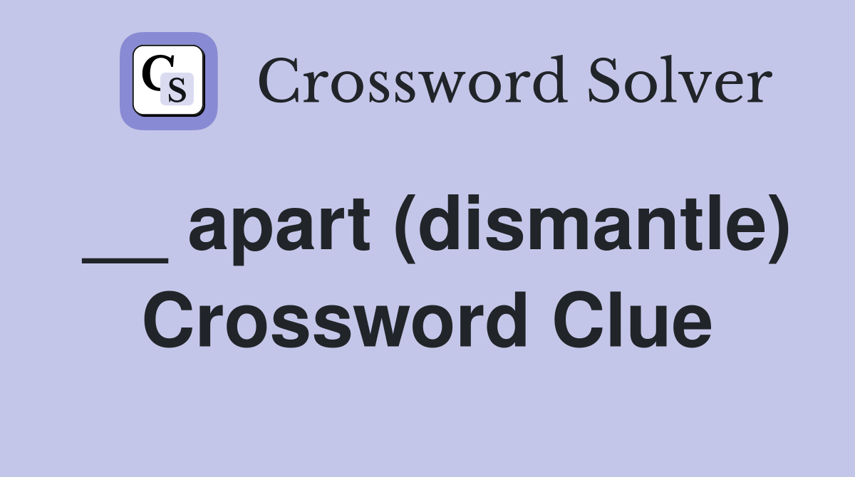 __ apart (dismantle) Crossword Clue