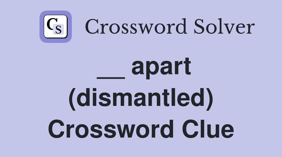 __ apart (dismantled) Crossword Clue
