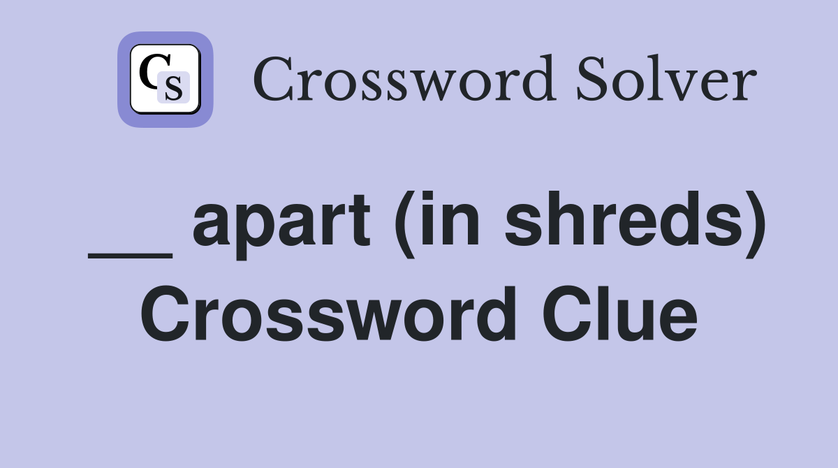 __ apart (in shreds) Crossword Clue