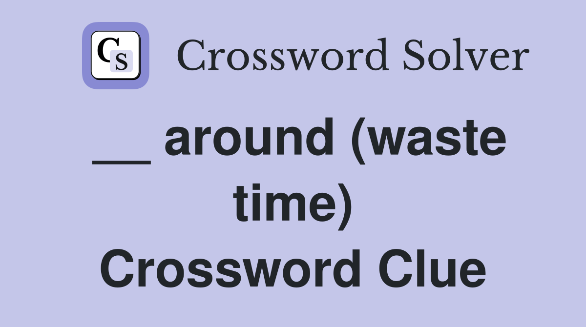 __ around (waste time) Crossword Clue