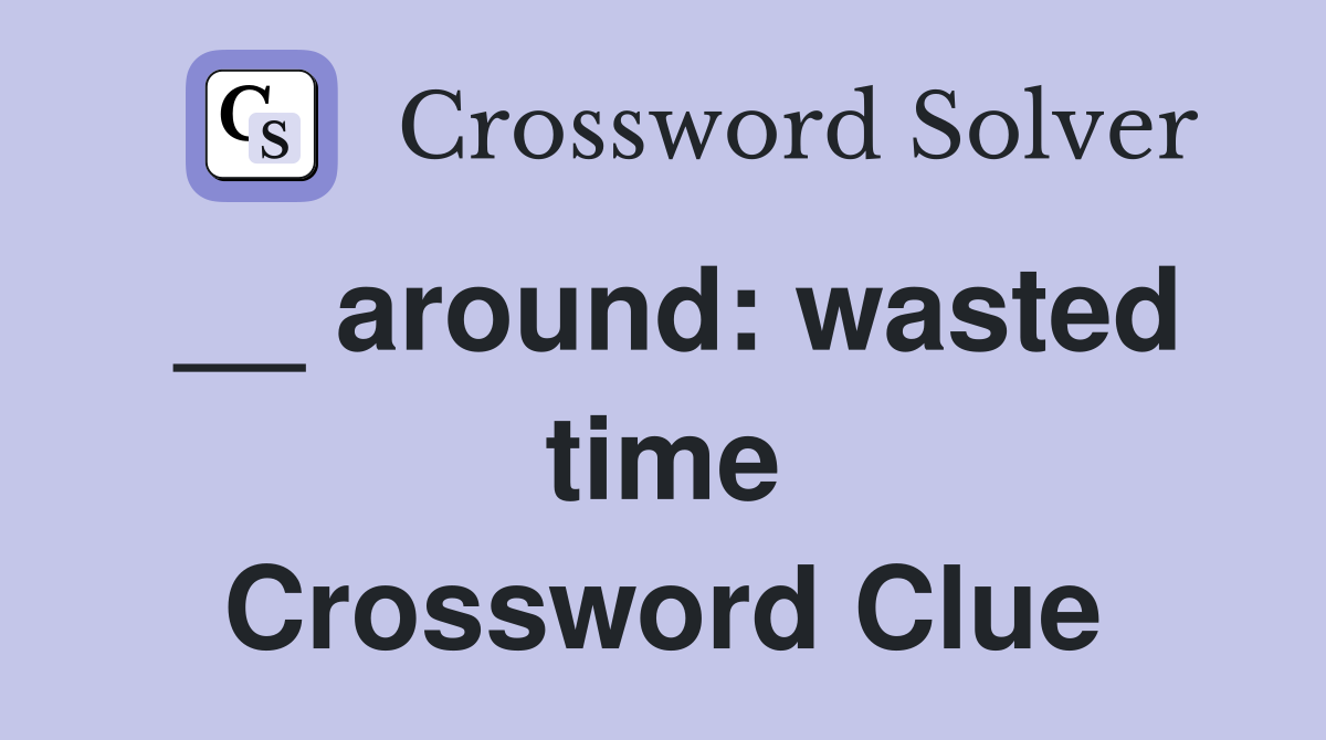 __ around: wasted time Crossword Clue