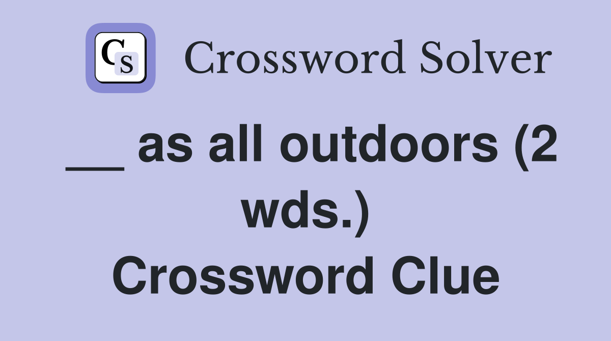__ as all outdoors (2 wds.) Crossword Clue