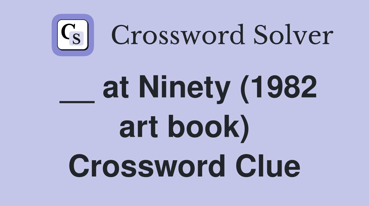 __ at Ninety (1982 art book) Crossword Clue