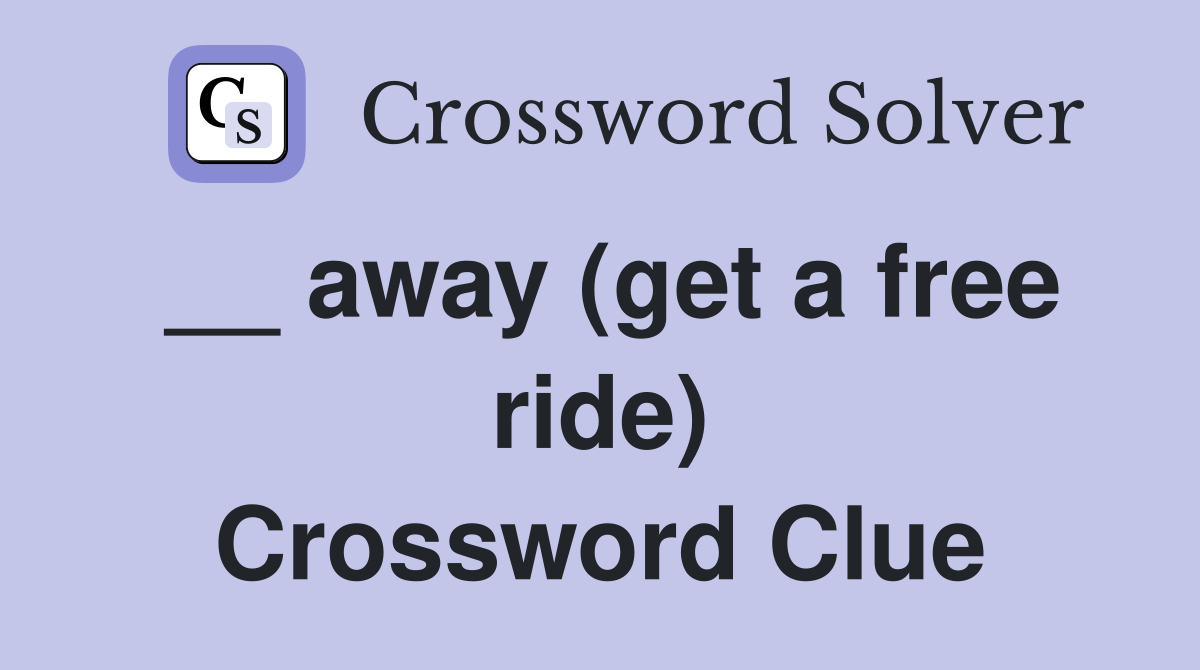 __ away (get a free ride) Crossword Clue