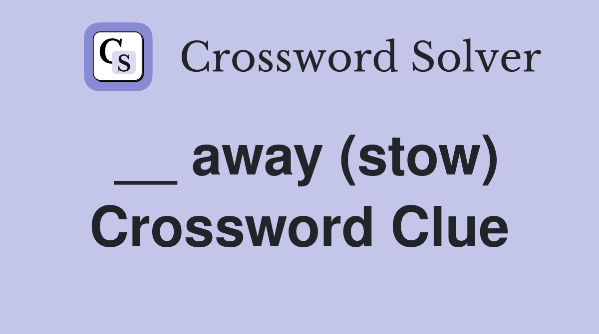 __ away (stow) Crossword Clue