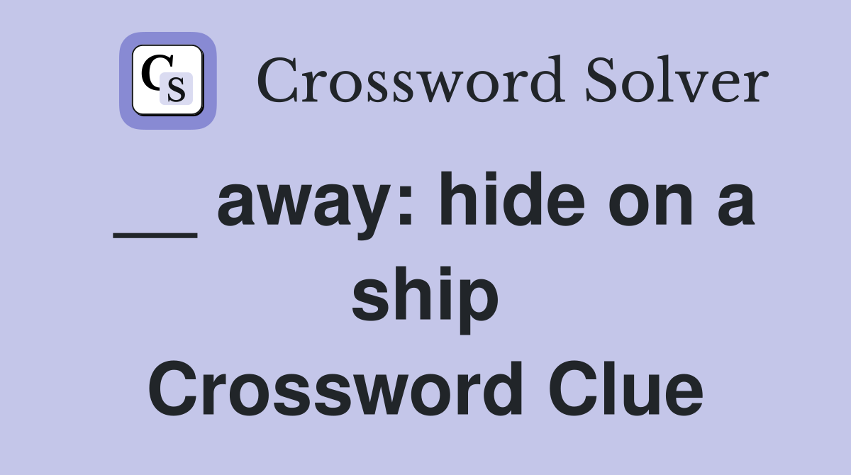 __ away: hide on a ship Crossword Clue