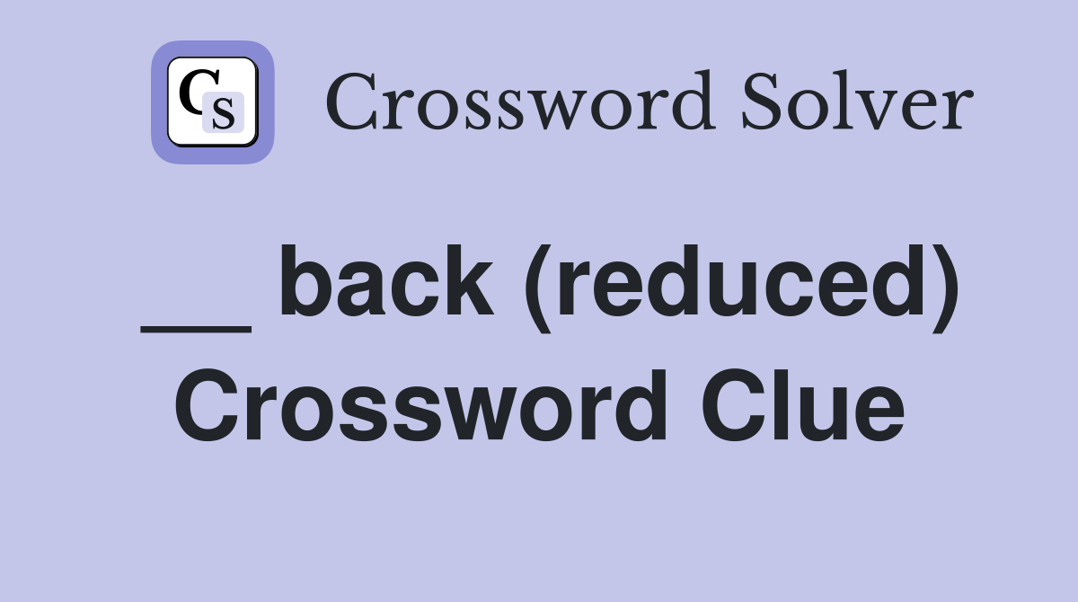__ back (reduced) Crossword Clue