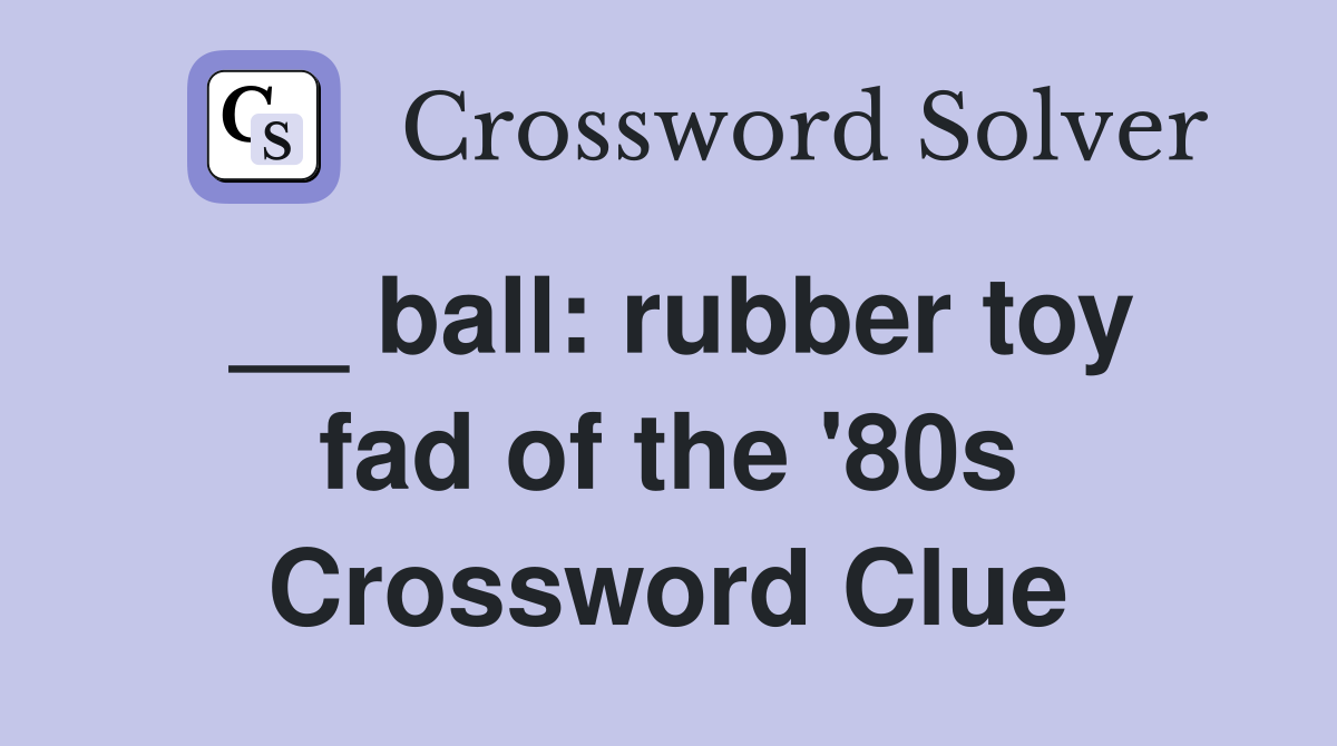 __ ball: rubber toy fad of the '80s Crossword Clue