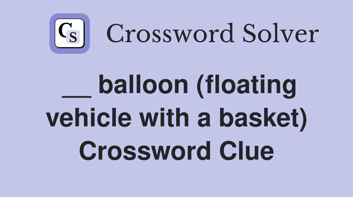 __ balloon (floating vehicle with a basket) Crossword Clue