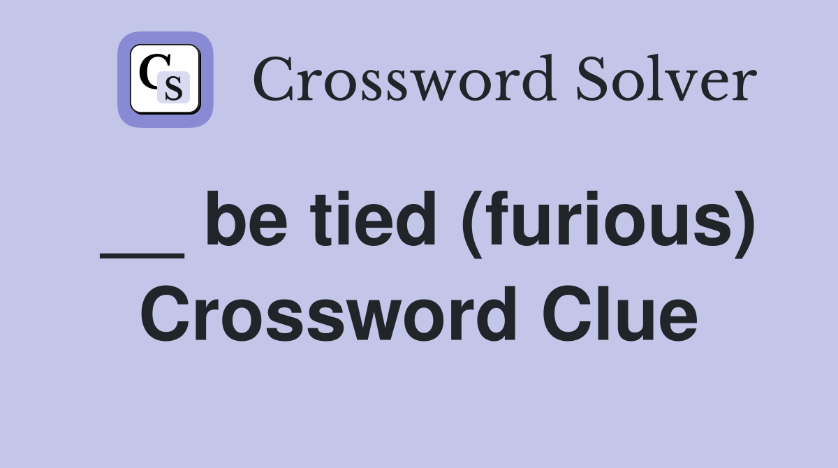 __ be tied (furious) Crossword Clue