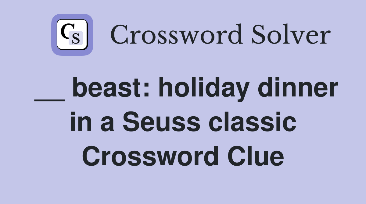 __ beast: holiday dinner in a Seuss classic Crossword Clue