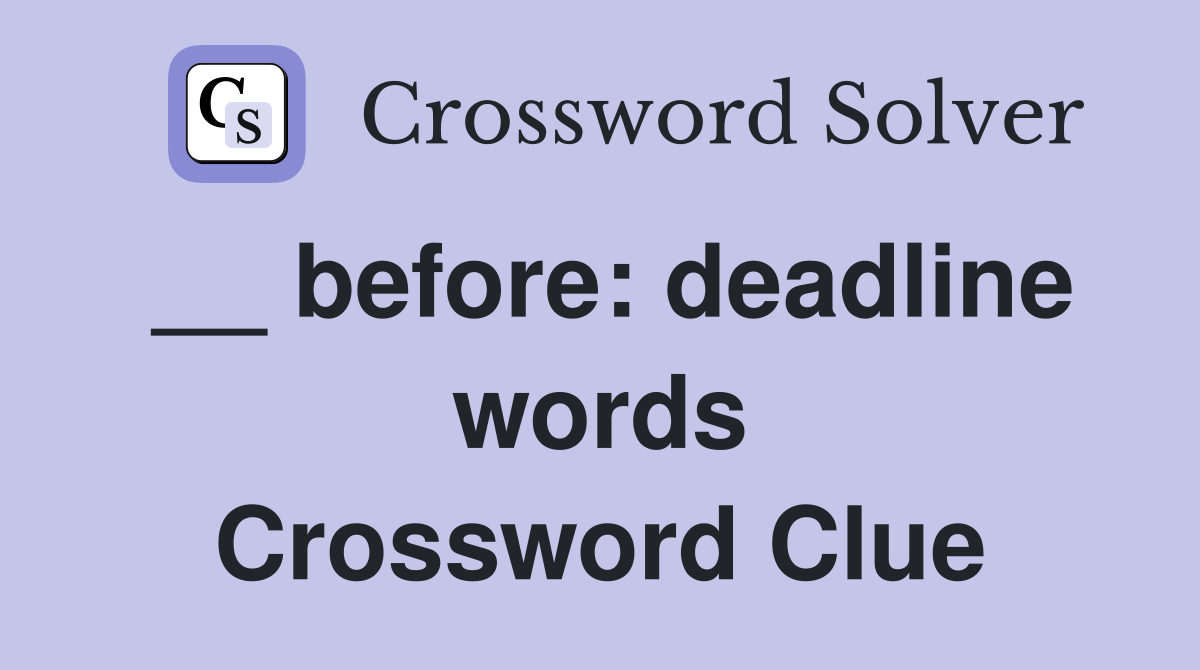 __ before: deadline words Crossword Clue