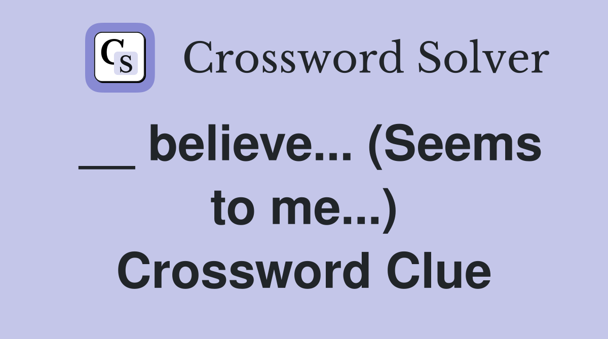 __ believe... (Seems to me...) Crossword Clue