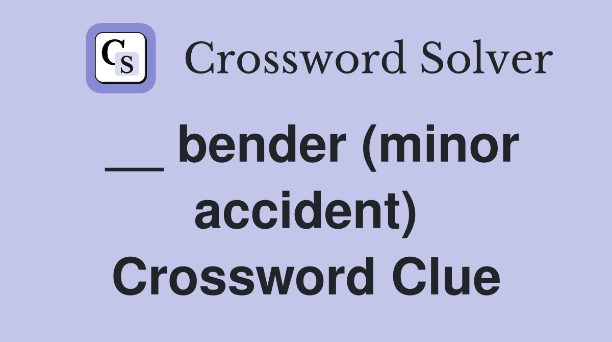 __ bender (minor accident) Crossword Clue