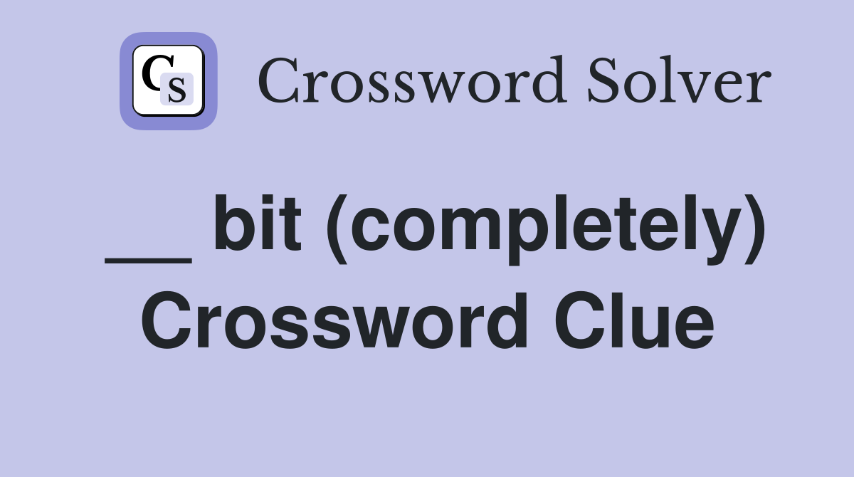 __ bit (completely) Crossword Clue