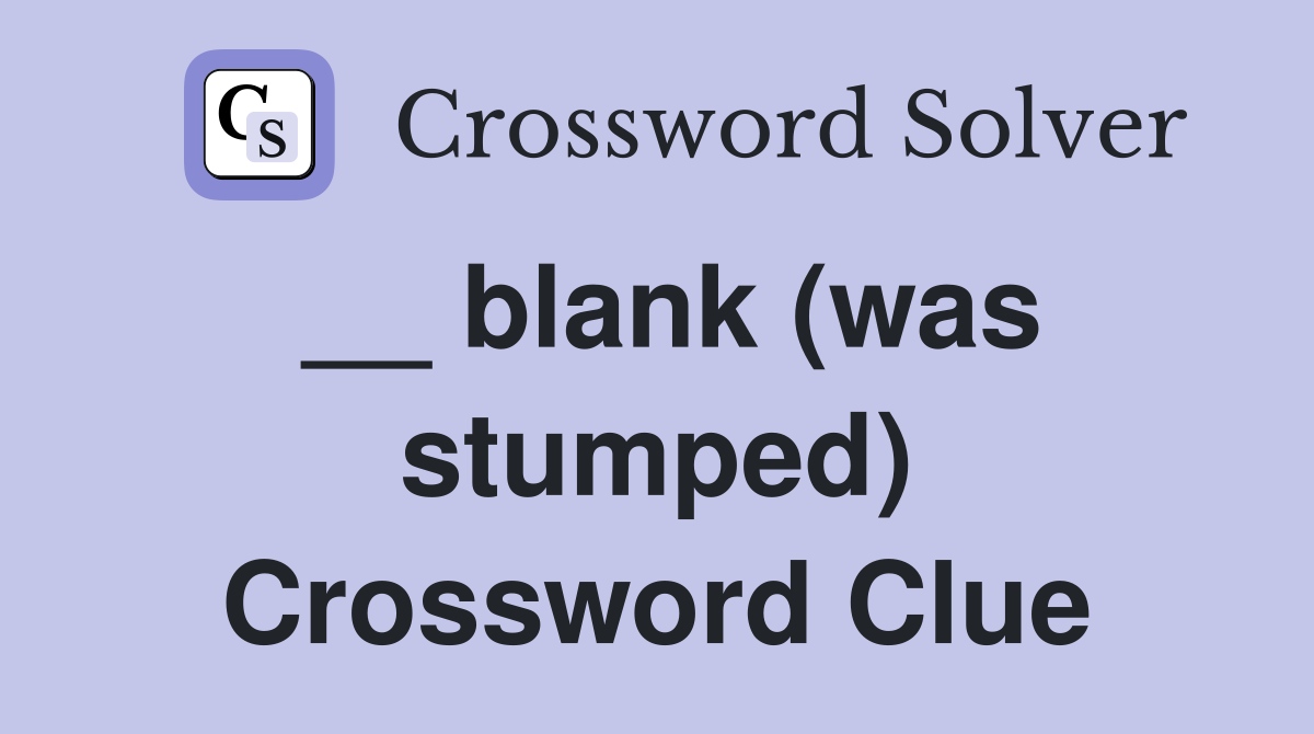 __ blank (was stumped) Crossword Clue
