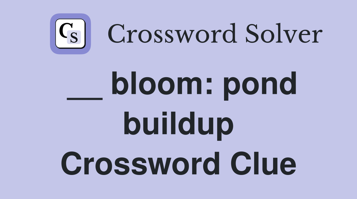 __ bloom: pond buildup Crossword Clue