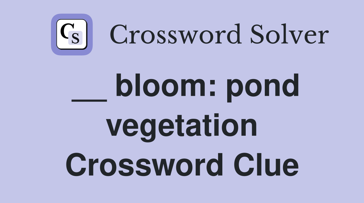 __ bloom: pond vegetation Crossword Clue