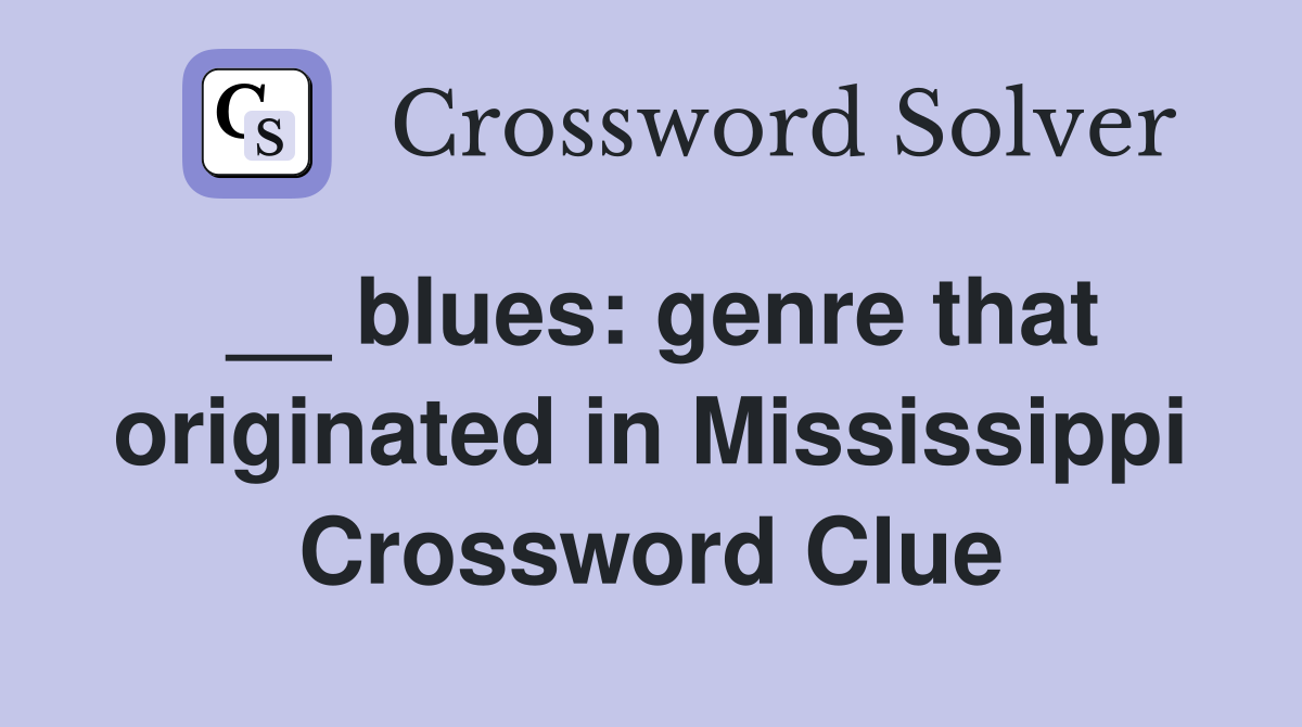 __ blues: genre that originated in Mississippi Crossword Clue