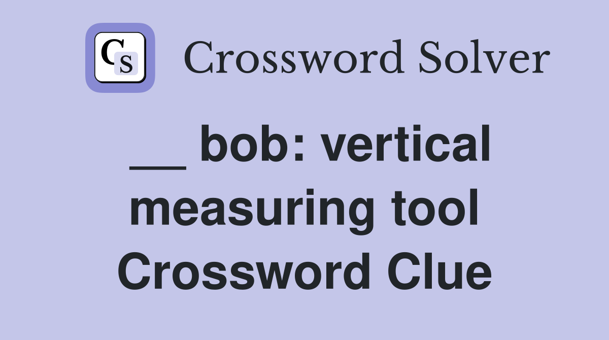 __ bob: vertical measuring tool Crossword Clue