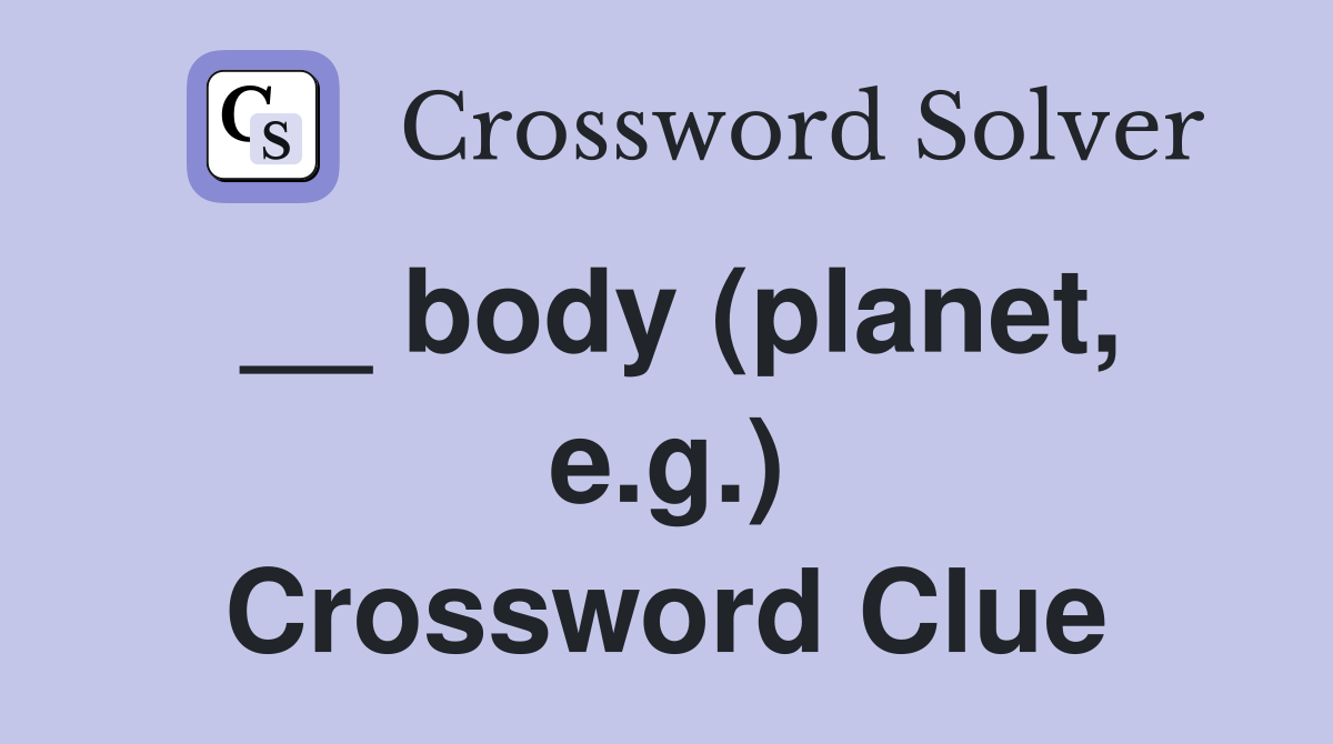 __ body (planet, e.g.) Crossword Clue