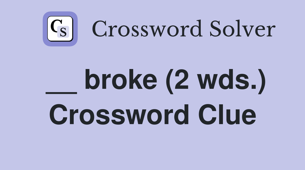 __ broke (2 wds.) Crossword Clue