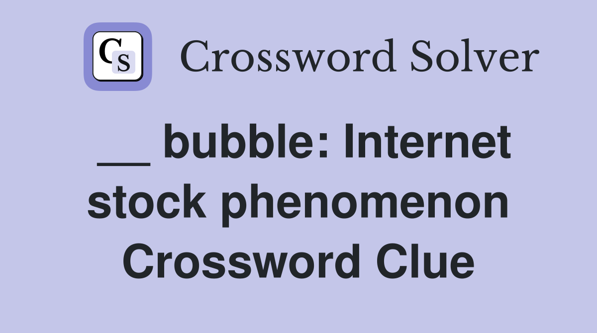 __ bubble: Internet stock phenomenon Crossword Clue