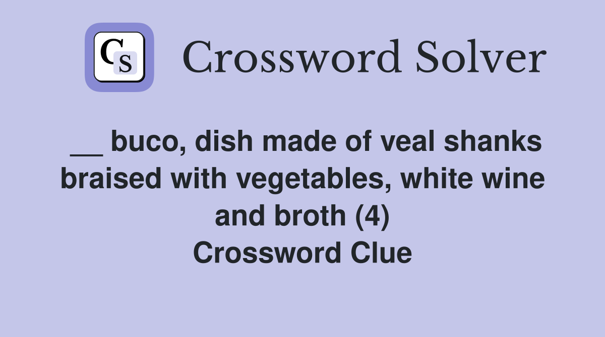 __ buco, dish made of veal shanks braised with vegetables, white wine and broth (4) Crossword Clue