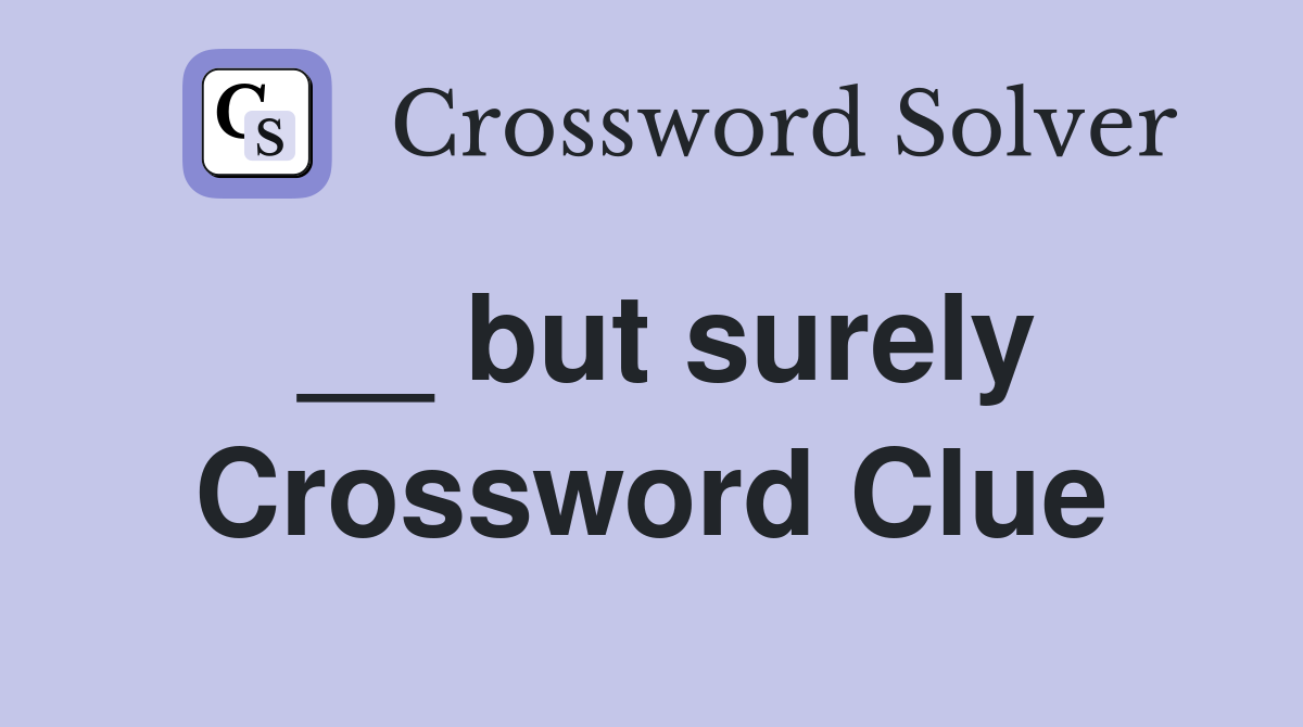 __ but surely Crossword Clue
