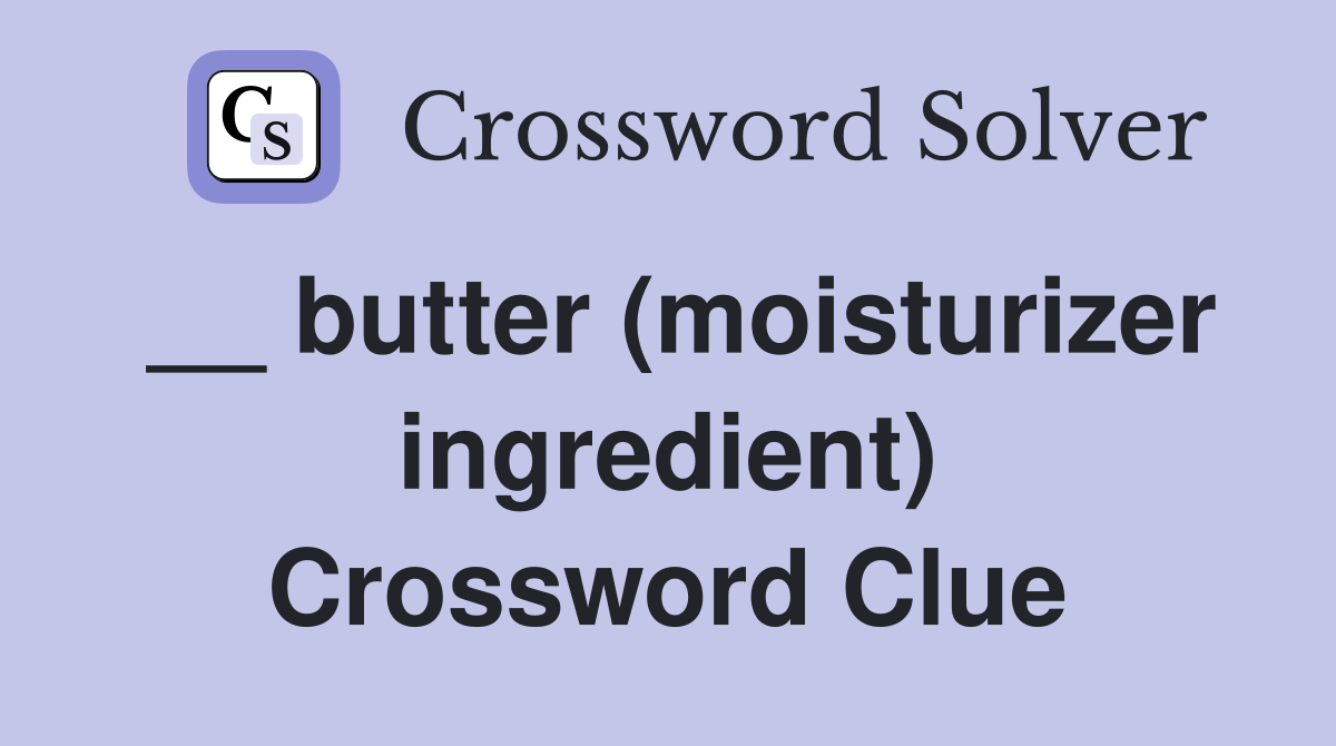 __ butter (moisturizer ingredient) Crossword Clue