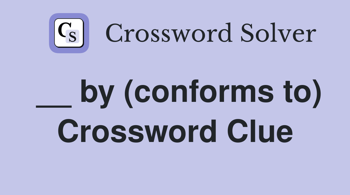 __ by (conforms to) Crossword Clue