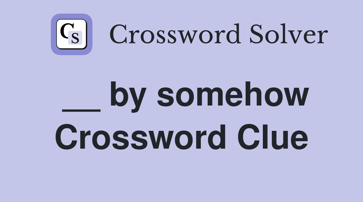 __ by somehow Crossword Clue