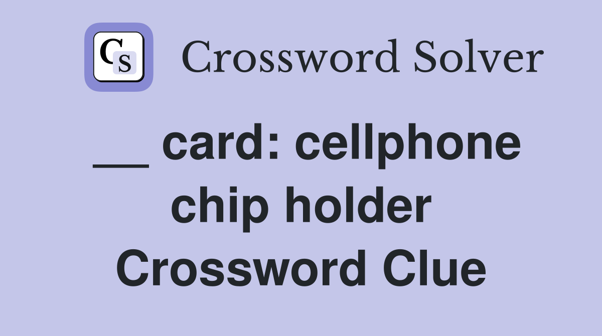__ card: cellphone chip holder Crossword Clue