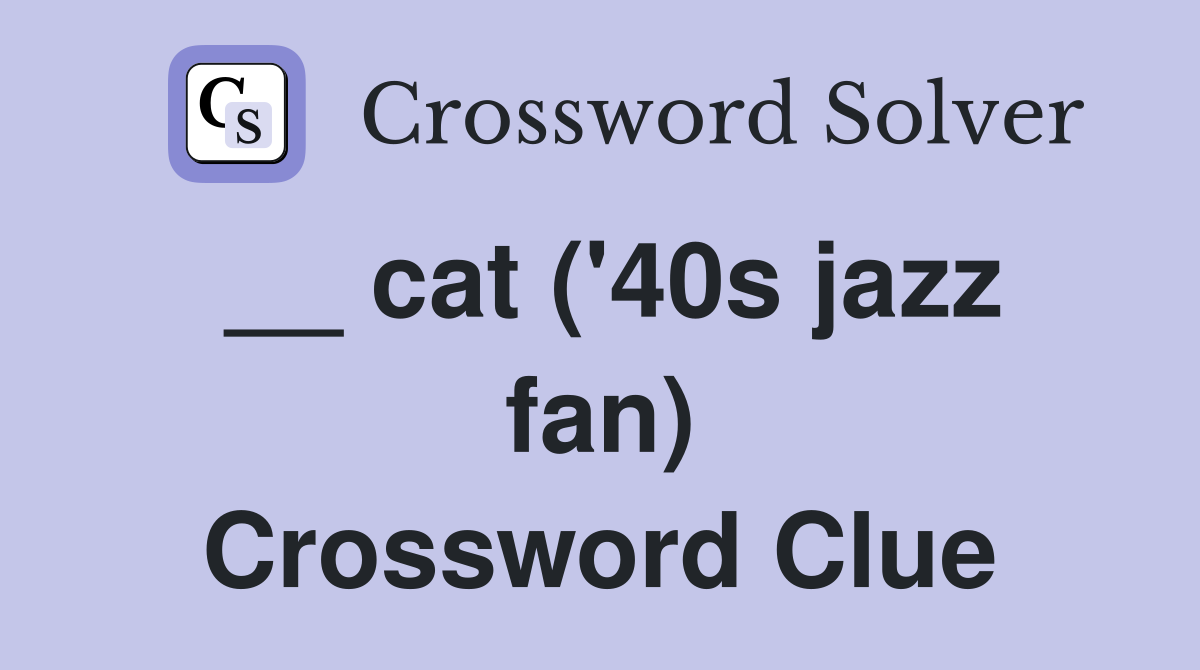 __ cat ('40s jazz fan) Crossword Clue